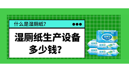 什么是湿厕纸？湿厕纸生产设备多少钱？