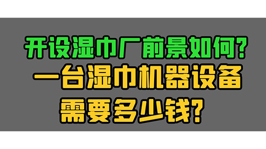 开设湿巾厂前景如何？一台湿巾机器设备需要多少钱？