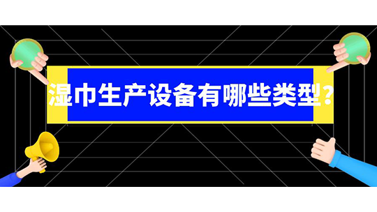 湿巾生产设备有哪些类型? 湿巾生产设备有哪些类型?