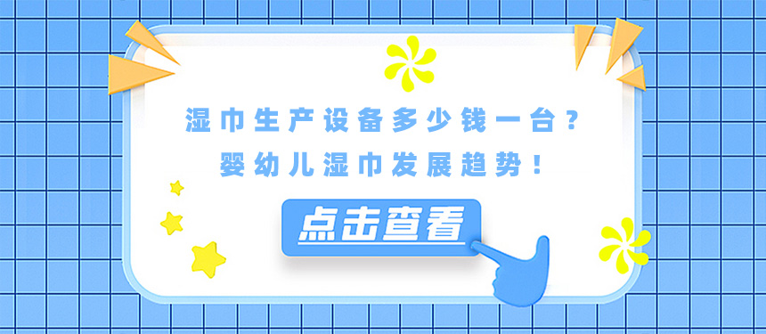 湿巾生产设备多少钱一台?婴幼儿湿巾发展趋势! 湿巾生产设备多少钱一台?婴幼儿湿巾发展趋势!