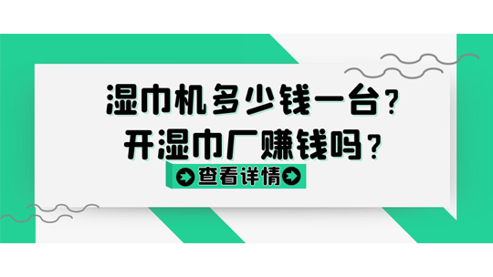 湿巾机多少钱一台?开湿巾厂赚钱吗? 湿巾机多少钱一台?开湿巾厂赚钱吗?