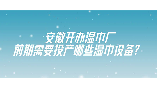 安徽开办湿巾厂,前期需要投产哪些湿巾设备? 安徽开办湿巾厂,前期需要投产哪些湿巾设备?