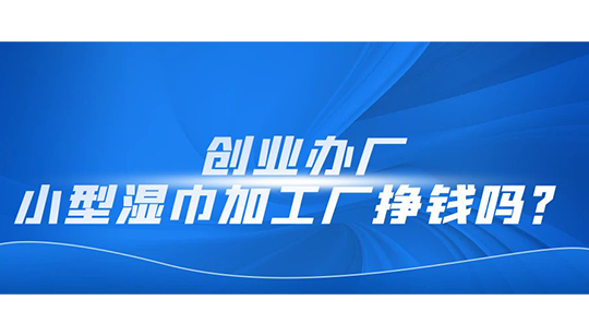 创业办厂,小型湿巾加工厂挣钱吗? 创业办厂,小型湿巾加工厂挣钱吗?