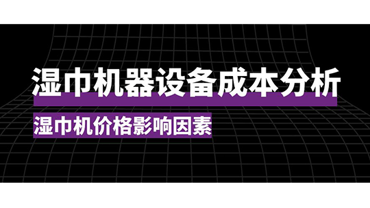湿巾机器设备成本分析,湿巾机价格影响因素 湿巾机器设备成本分析,湿巾机价格影响因素