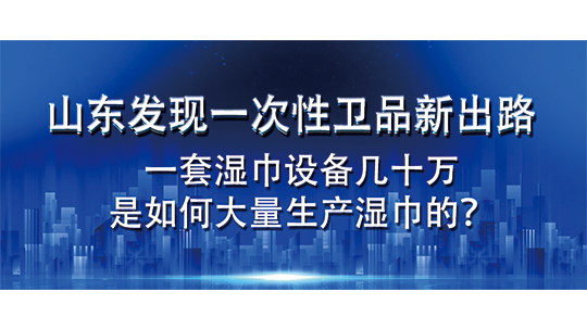 山东发现一次性卫品新出路,一套湿巾设备几十万,是如何大量生产湿巾的? 山东发现一次性卫品新出路,一套湿巾设备几十万,是如何大量生产湿巾的?