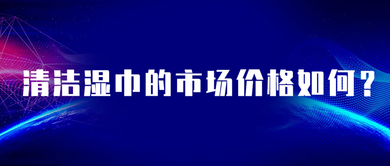 清洁湿巾的市场价格如何? 清洁湿巾的市场价格如何?