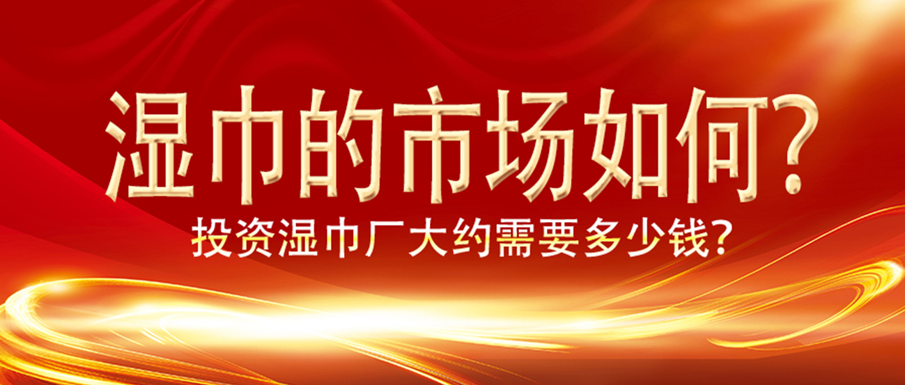 湿巾的市场如何?投资湿巾厂大约需要多少钱? 湿巾的市场如何?投资湿巾厂大约需要多少钱?