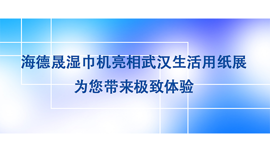 海德晟湿巾机亮相武汉生活用纸展,为您带来极致体验 海德晟湿巾机亮相武汉生活用纸展,为您带来极致体验