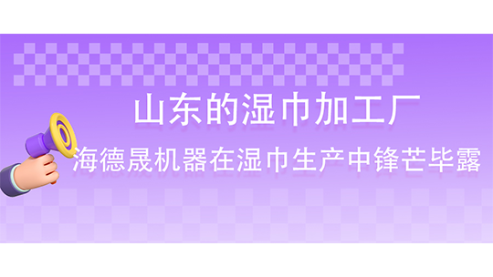山东的湿巾加工厂-海德晟机器在湿巾生产中锋芒毕露 山东的湿巾加工厂-海德晟机器在湿巾生产中锋芒毕露