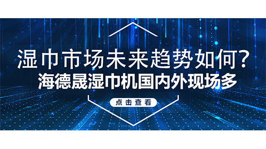 湿巾市场未来趋势如何?海德晟湿巾机国内外现场多 湿巾市场未来趋势如何?海德晟湿巾机国内外现场多