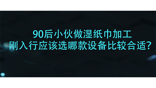 90后小伙做湿纸巾加工,刚入行应该选哪款设备比较合适? 90后小伙做湿纸巾加工,刚入行应该选哪款设备比较合适?