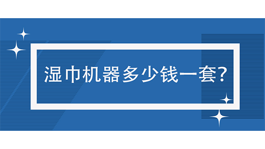 湿巾机器多少钱一套? 湿巾机器多少钱一套?