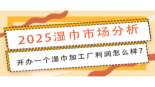 2025湿巾市场分析,开办一个湿巾加工厂利润怎么样? 2025湿巾市场分析,开办一个湿巾加工厂利润怎么样?