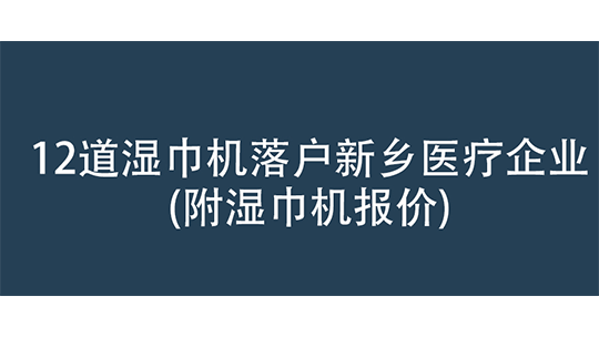 12道湿巾机落户新乡医疗企业(附湿巾机报价) 12道湿巾机落户新乡医疗企业(附湿巾机报价)