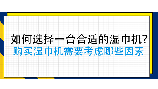 如何选择一台合适的湿巾机?购买湿巾机需要考虑哪些因素 如何选择一台合适的湿巾机?购买湿巾机需要考虑哪些因素