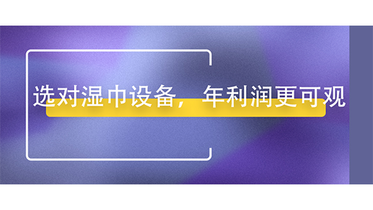 选对湿巾设备,年利润更可观 选对湿巾设备,年利润更可观