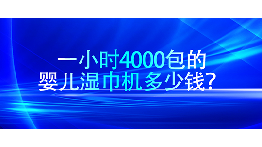 一小时4000包的婴儿湿巾机多少钱? 一小时4000包的婴儿湿巾机多少钱?