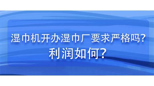 湿巾机开办湿巾厂要求严格吗?利润如何? 湿巾机开办湿巾厂要求严格吗?利润如何?