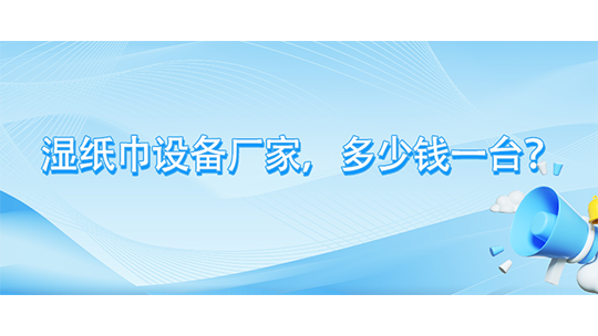 湿纸巾设备厂家,多少钱一台? 湿纸巾设备厂家,多少钱一台?