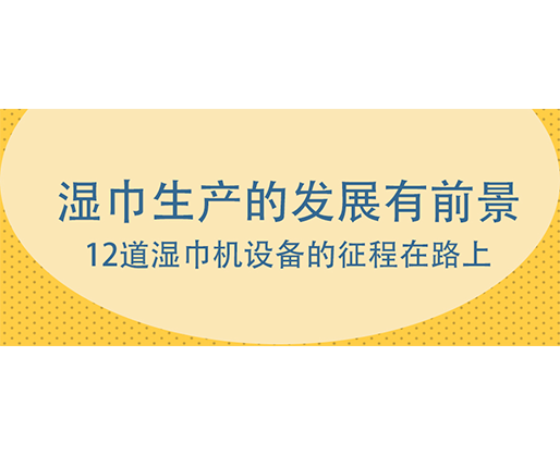 湿巾生产的发展有前景,12道湿巾机设备的征程在路上 湿巾生产的发展有前景,12道湿巾机设备的征程在路上