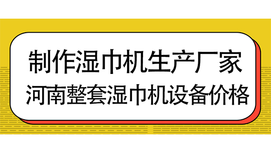 制作湿巾机生产厂家,河南整套湿巾机设备价格 制作湿巾机生产厂家,河南整套湿巾机设备价格