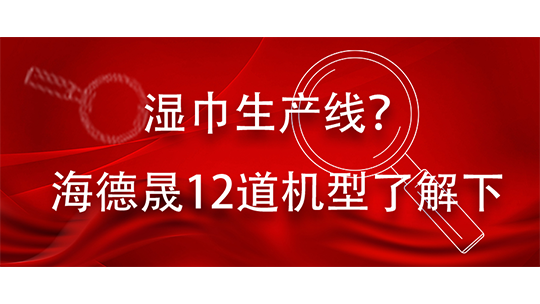 湿巾生产线?海德晟12道机型了解下 湿巾生产线?海德晟12道机型了解下