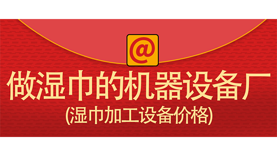 做湿巾的机器设备厂(湿巾加工设备价格) 做湿巾的机器设备厂(湿巾加工设备价格)
