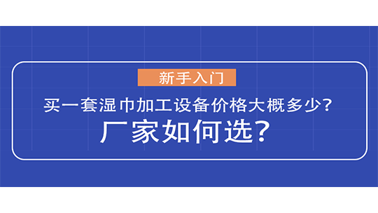 新手入门买一套湿巾加工设备价格大概多少?厂家如何选? 新手入门买一套湿巾加工设备价格大概多少?厂家如何选?