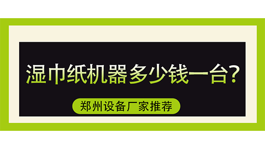湿巾纸机器多少钱一台,郑州设备厂家推荐 湿巾纸机器多少钱一台,郑州设备厂家推荐