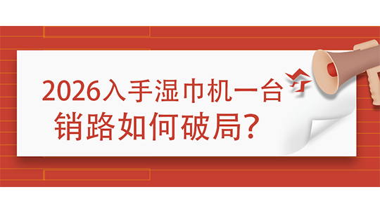 2026入手湿巾机一台,销路如何破局? 2026入手湿巾机一台,销路如何破局?