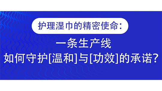 护理湿巾的精密使命：一条生产线，如何守护[温和]与[功效]的承诺？
