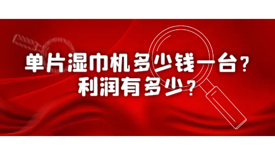 单片湿巾机多少钱一台?利润有多少? 单片湿巾机多少钱一台?利润有多少?