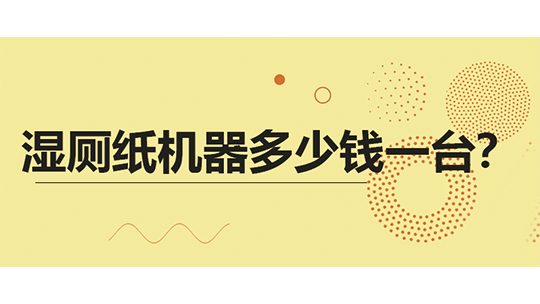 湿厕纸机器多少钱一台? 湿厕纸机器多少钱一台?