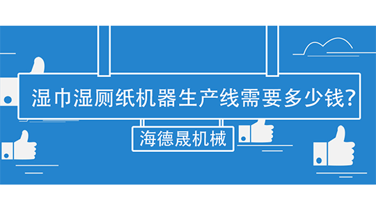 湿巾湿厕纸机器生产线需要多少钱？