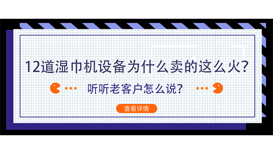 12道湿巾机设备为什么卖的这么火？听听老客户怎么说？