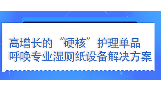  湿厕纸：高增长的“硬核”护理单品，呼唤专业湿厕纸设备解决方案