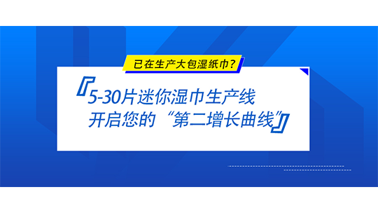 已在生产大包湿纸巾？5-30片迷你湿巾生产线，开启您的“第二增长曲线”