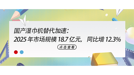 国产湿巾机替代加速:2025 年市场规模 18.7 亿元,同比增 12.3% 国产湿巾机替代加速:2025 年市场规模 18.7 亿元,同比增 12.3%