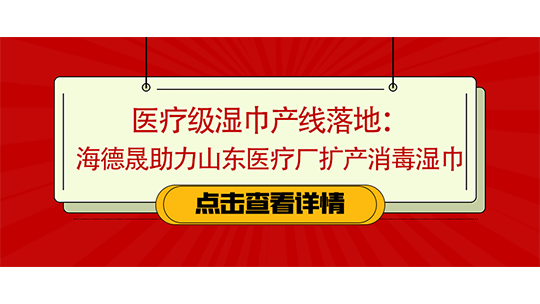 医疗级湿巾产线落地:海德晟助力山东医疗厂扩产消毒湿巾 医疗级湿巾产线落地:海德晟助力山东医疗厂扩产消毒湿巾