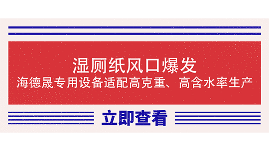 湿厕纸风口爆发,海德晟专用设备适配高克重、高含水率生产 湿厕纸风口爆发,海德晟专用设备适配高克重、高含水率生产
