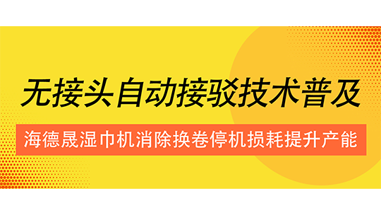 无接头自动接驳技术普及，海德晟湿巾机消除换卷停机损耗提升产能