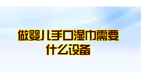 做婴儿手口湿巾需要什么设备? 做婴儿手口湿巾需要什么设备?
