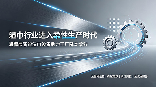 湿巾行业进入柔性生产时代,海德晟智能湿巾设备助力工厂降本增效 湿巾行业进入柔性生产时代,海德晟智能湿巾设备助力工厂降本增效