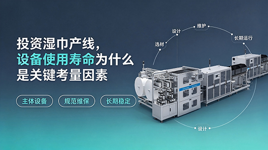 投资湿巾产线,设备使用寿命为什么是关键考量因素 投资湿巾产线,设备使用寿命为什么是关键考量因素