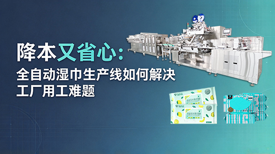 降本又省心:全自动湿巾生产线如何解决工厂用工难题 降本又省心:全自动湿巾生产线如何解决工厂用工难题